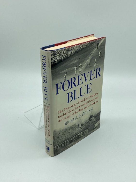 Forever Blue The True Story of Walter O'Malley, Baseball's Most Controversial Owner, and the Dodgers of Brooklyn and Los Angeles