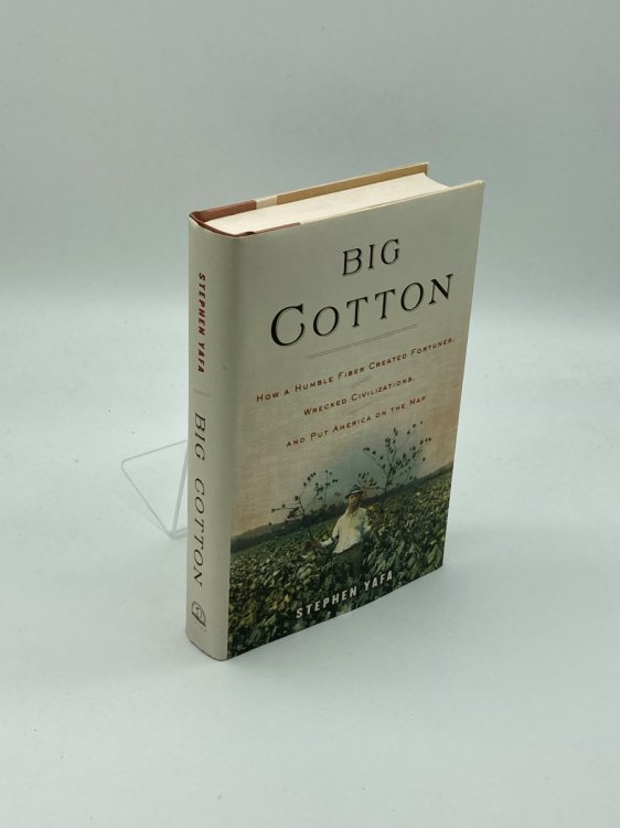 Big Cotton How a Humble Fiber Created Fortunes, Wrecked Civilizations, and Put America on the Map