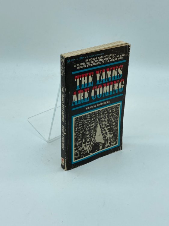 The Yanks Are Coming In Words and Pictures - a Startling Reconstruction of the Raw, Human Experience of the Great War