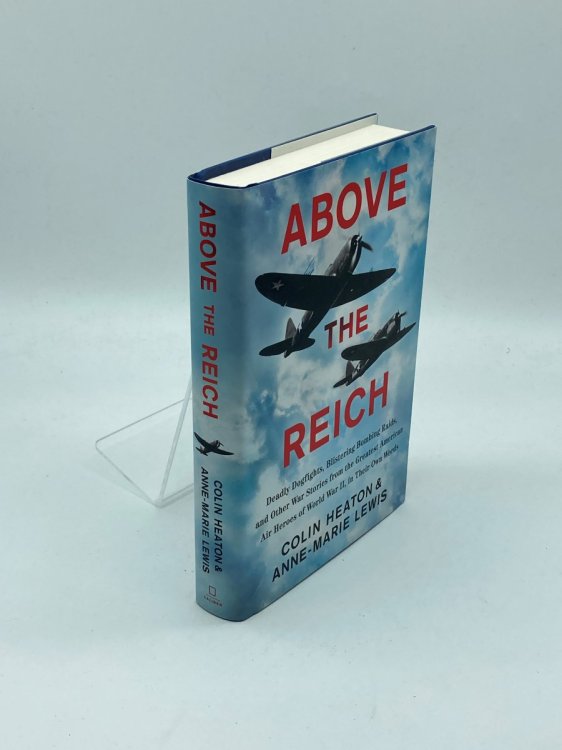 Above the Reich Deadly Dogfights, Blistering Bombing Raids, and Other War Stories from the Greatest American Air Heroes of World War II, in Their Own Words