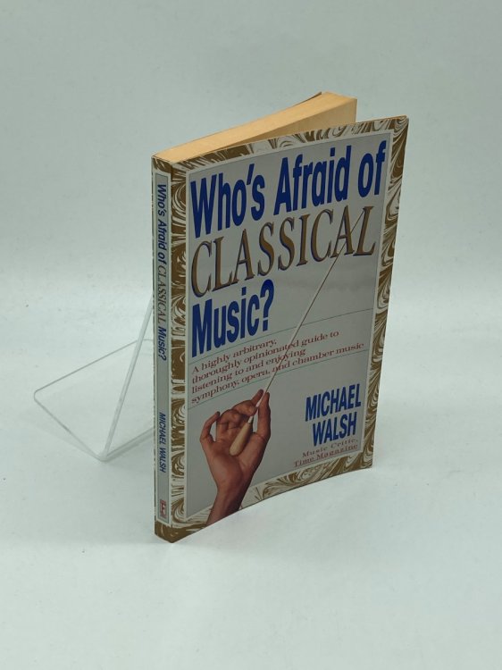 Who's AFRAID of CLASSICAL MUSIC A Highly Arbitrary and Thoroughly Opinionated Guide to Listening to and Enjoying Symphony, Opera and Chamber Music