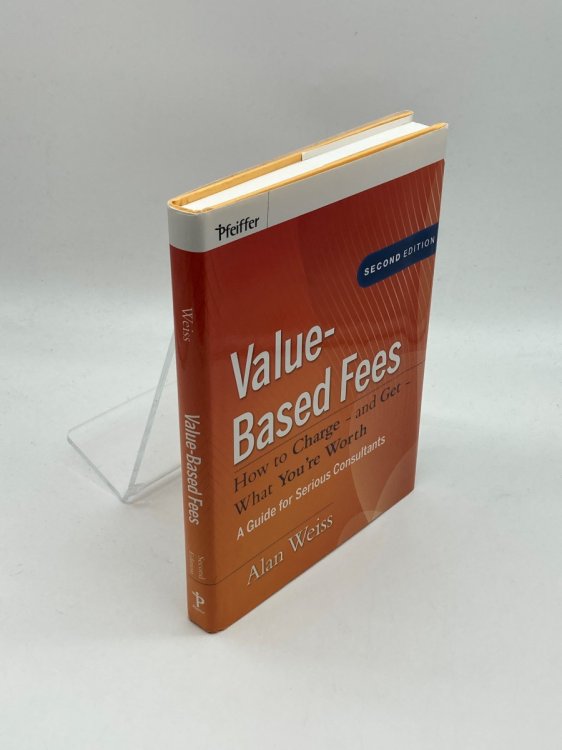 Value-Based Fees How to Charge-And Get-What You're Worth: a Guide for Consultants