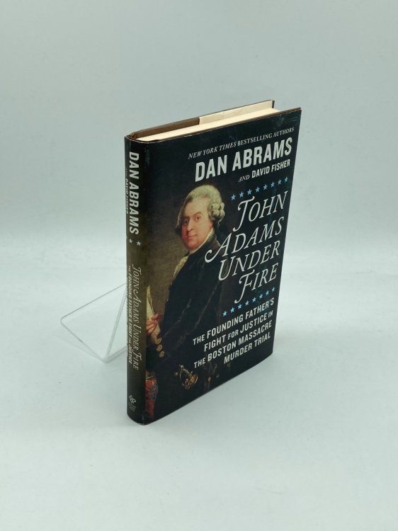 John Adams under Fire The Founding Father's Fight for Justice in the Boston Massacre Murder Trial