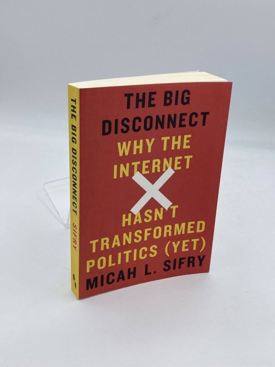 The Big Disconnect Why the Internet Hasn't Transformed Politics