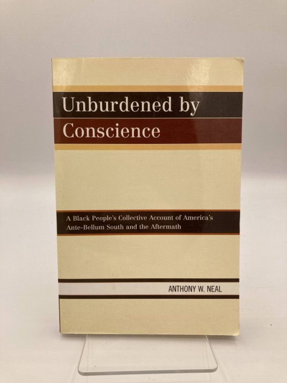 Unburdened by Conscience A Black People's Collective Account of America's Ante-Bellum South and the Aftermath