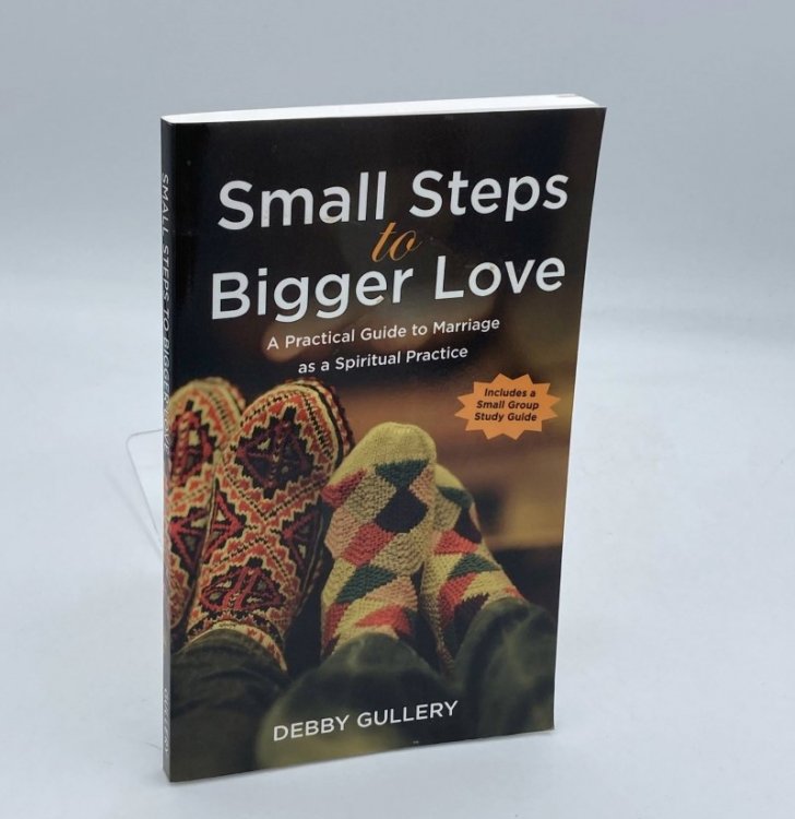 Small Steps to Bigger Love Practical Guidelines to Relationships As a Spiritual Practice