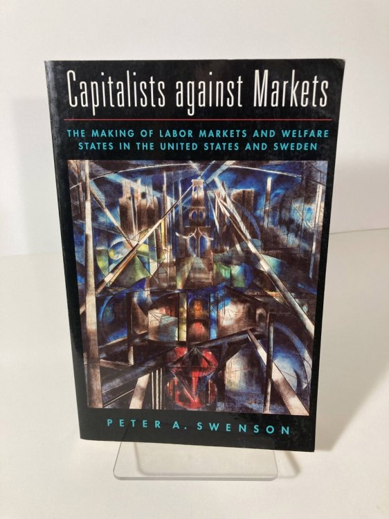 Capitalists Against Markets The Making of Labor Markets and Welfare States in the United States and Sweden