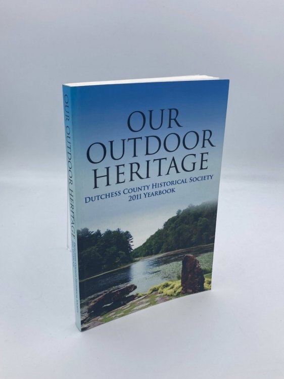Our Outdoor Heritage Dutchess County Historical Society 2011 Yearbook - Volume 90