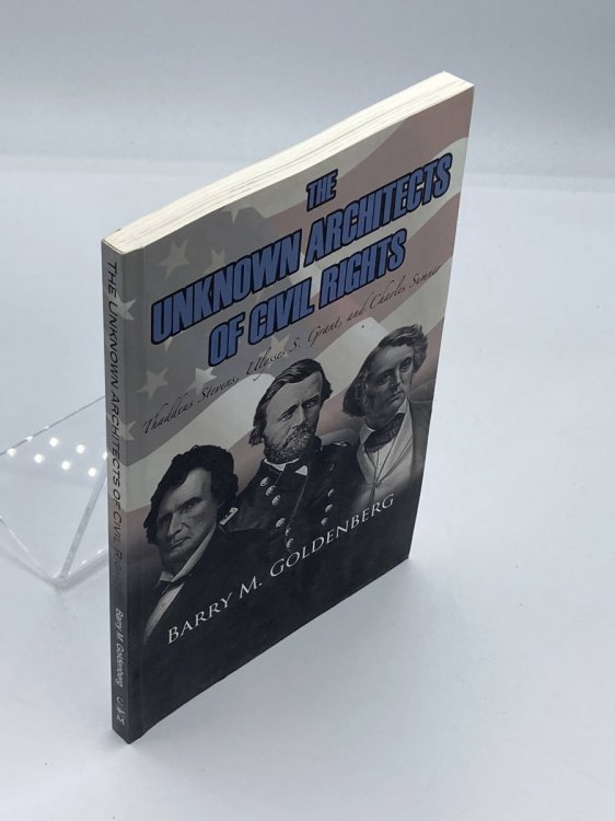 The Unknown Architects of Civil Rights Thaddeus Stevens, Ulysses S. Grant, and Charles Sumner