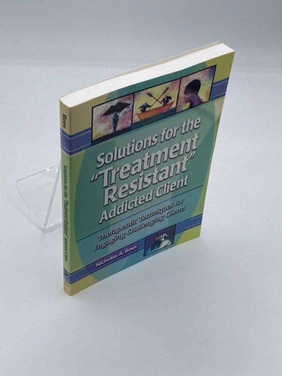 Solutions for the Treatment Resistant Addicted Client Therapeutic Techniques for Engaging Challenging Clients