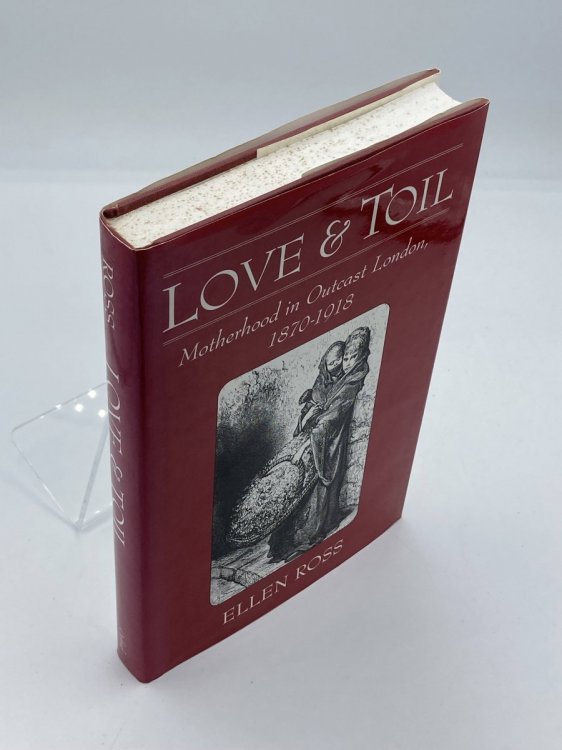 Love and Toil Motherhood in Outcast London, 1870-1918
