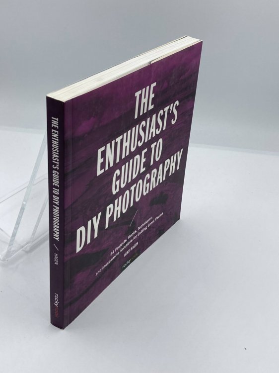 The Enthusiast's Guide to DIY Photography 77 Projects, Hacks, Techniques, and Inexpensive Solutions for Getting Great Photos