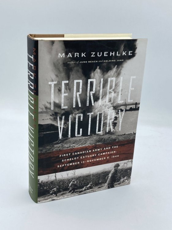 Terrible Victory First Canadian Army and the Scheldt Estuary Campaign: September 13 - November 6, 1944