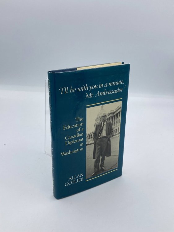 I'Ll be with You in a Minute, Mr Ambassador The Education of a Canadian Diplomat in Washington