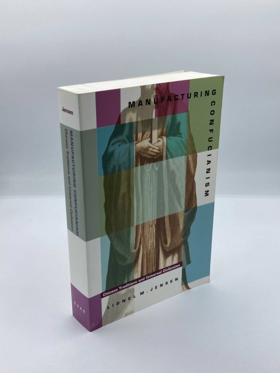 Manufacturing Confucianism Chinese Traditions and Universal Civilization