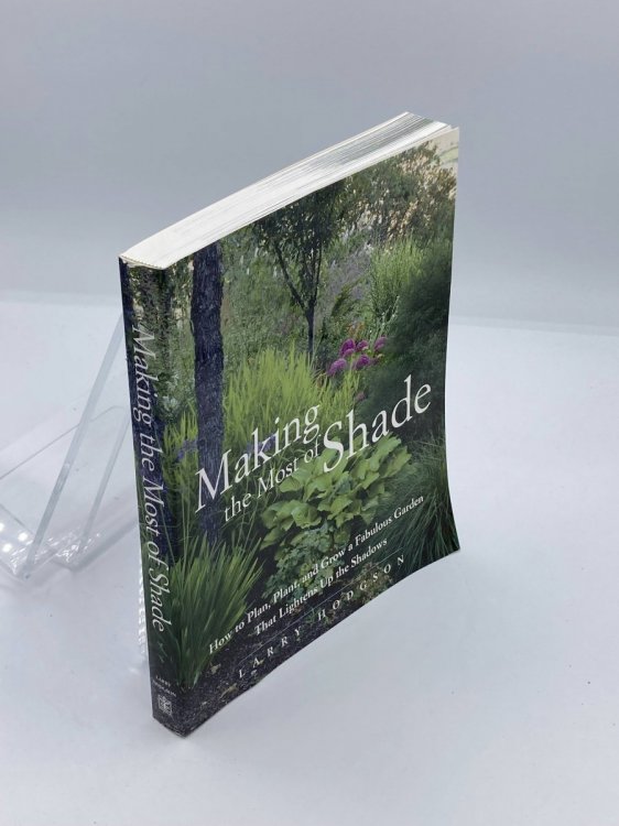 Making the Most of Shade How to Plan, Plant, and Grow a Fabulous Garden That Lightens Up the Shadows