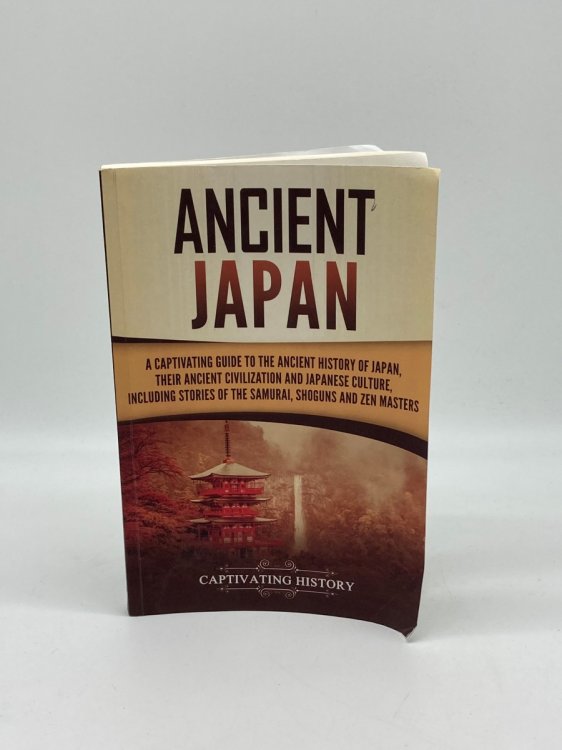 Ancient Japan A Captivating Guide to the Ancient History of Japan, Their Ancient Civilization, and Japanese Culture, Including Stories of the Samurai, Shoguns, and Zen Masters