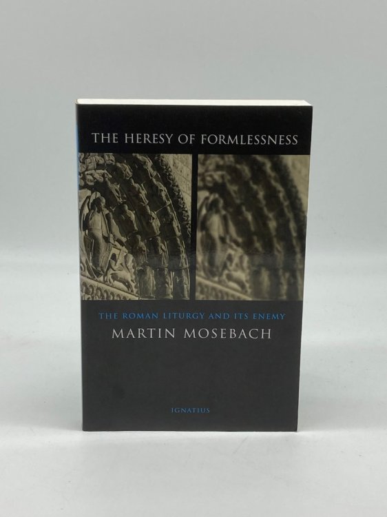 The Heresy of Formlessness The Roman Liturgy and its Enemy