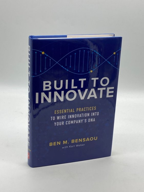 Built to Innovate Essential Practices to Wire Innovation Into Your CompanyS DNA