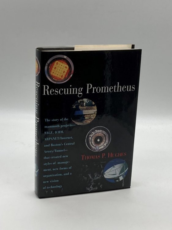 Rescuing Prometheus The Story of the Mammoth Projects--SAGE, ICBM, ARPANET/INTERNET, and Boston's Ce Ntral Artery/Tunnel--That Created New Style