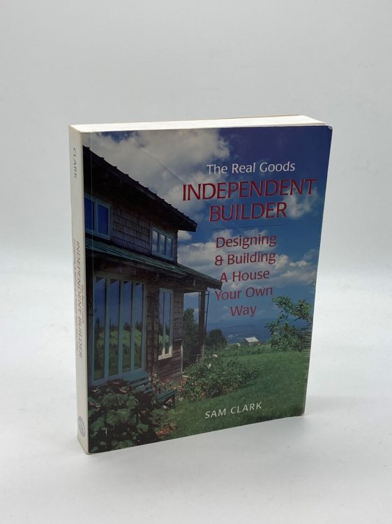 The Real Goods Independent Builder Designing & Building a House Your Own Way