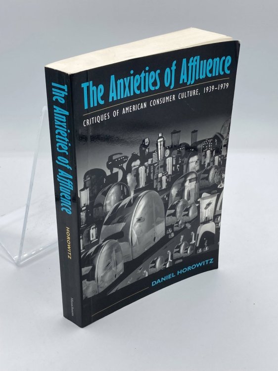 The Anxieties of Affluence Critiques of American Consumer Culture, 1939-1979