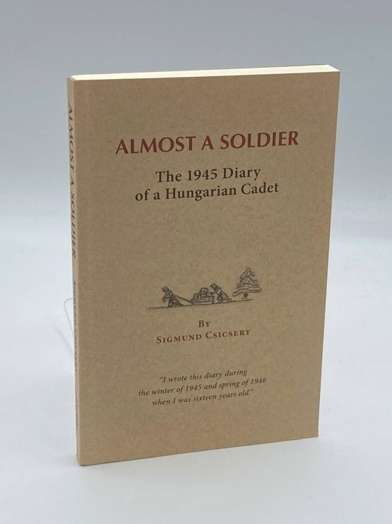 Almost a Soldier The 1945 Diary of a Hungarian Cadet