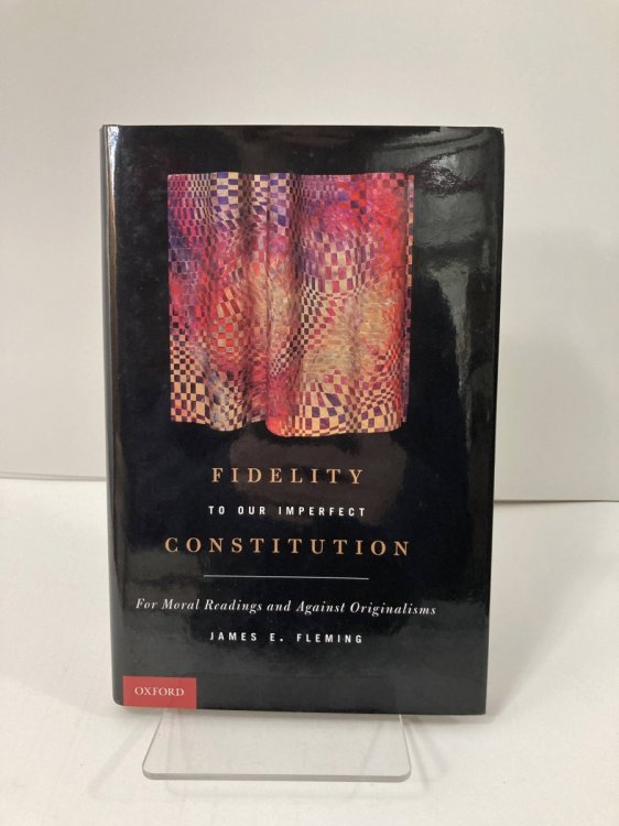 Fidelity to Our Imperfect Constitution For Moral Readings and Against Originalisms