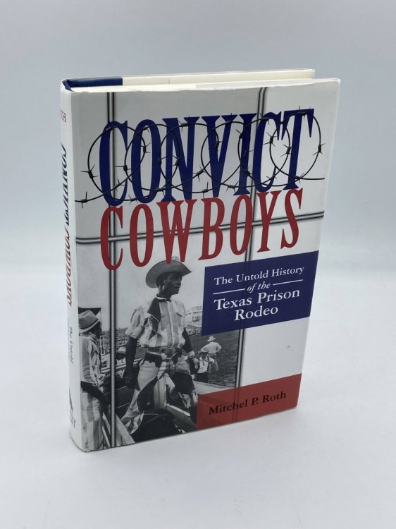 Convict Cowboys The Untold History of the Texas Prison Rodeo (North Texas Crime and Criminal Justice Series)