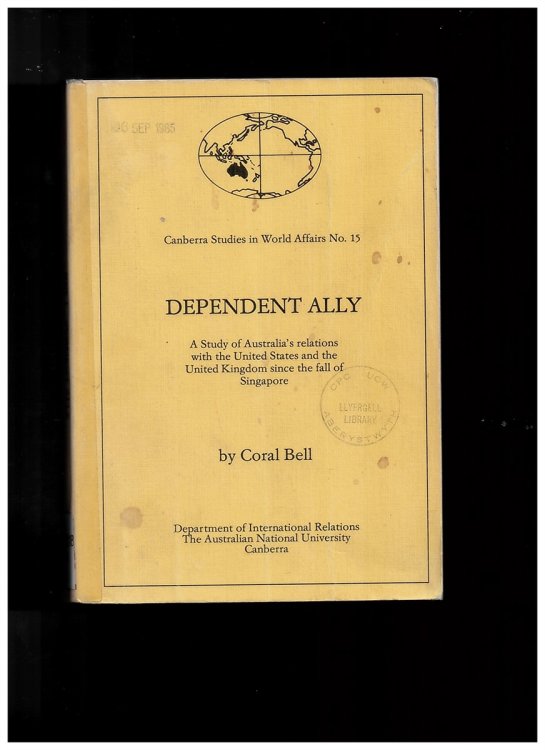 Dependent Ally. a Study of Australia's Relations with the United States and the United Kingdom Since the Fall of Singapore (Canberra Studies in World Affairs No. 15)