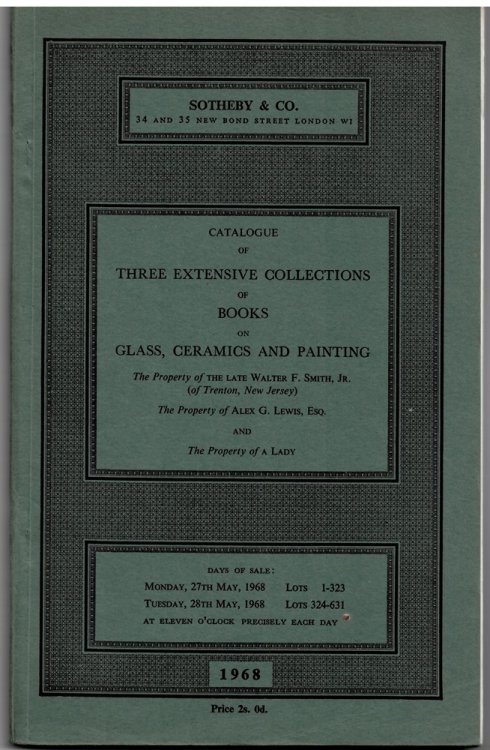 Catalogue of Three Extensive Collections of Books on Glass, Ceramics and Painting. the Property of the Late Walter F. Smith . 27 - 28 May 1968