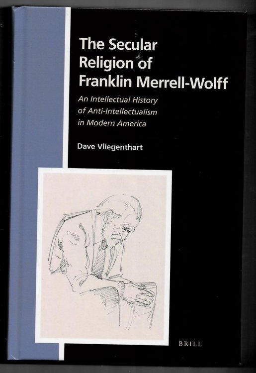 The Secular Religion of Franklin Merrell-Wolff. an Intellectual History of Anti-Intellectualism in Modern America (Numen Book Series. Studies in the History of Religions. Volume 158)