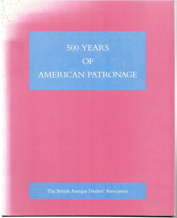 500 YEARS of AMERICAN PATRONAGE a Loan Exhibition Arranged by the British Antique Dealers' Association.