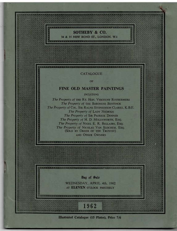 CATALOGUE of FINE OLD MASTER PAINTINGS Including the Properties of the Rt. Hon. Viscount Rothermere. Baroness Bentinck, Etc. APRIL 4 1962