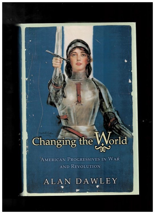 Changing the World: American Progressives in War and Revolution (Politics and Society in Twentieth-Century America) [Hardcover] Dawley, Alan