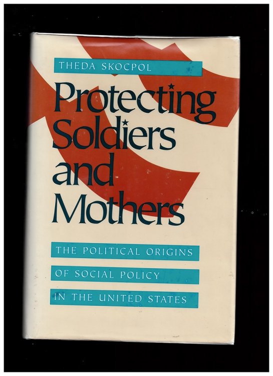 Protecting Soldiers and Mothers: Political Origins of Social Policy in the United States Skocpol, Theda
