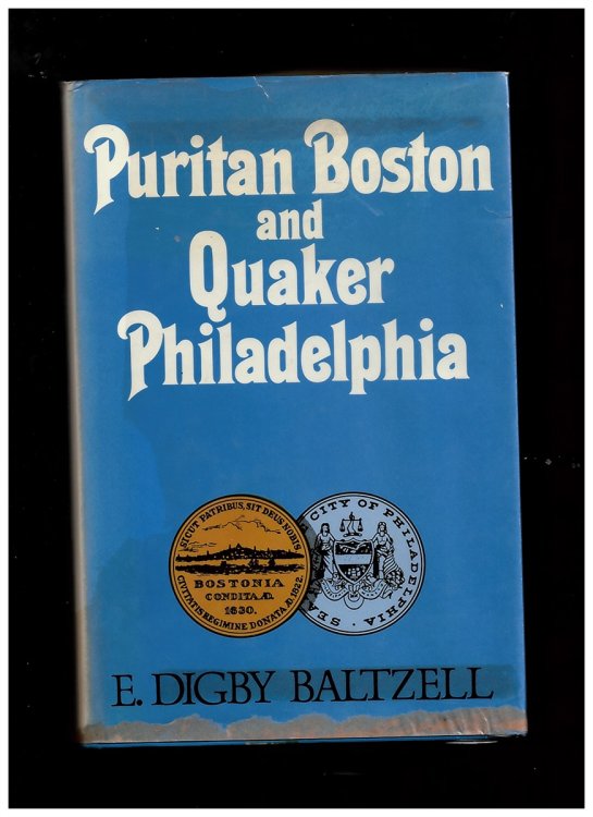 Puritan Boston and Quaker Philadelphia: Two Protestant Ethics and the Spirit of Class Authority and Leadership Baltzell, Edward Digby
