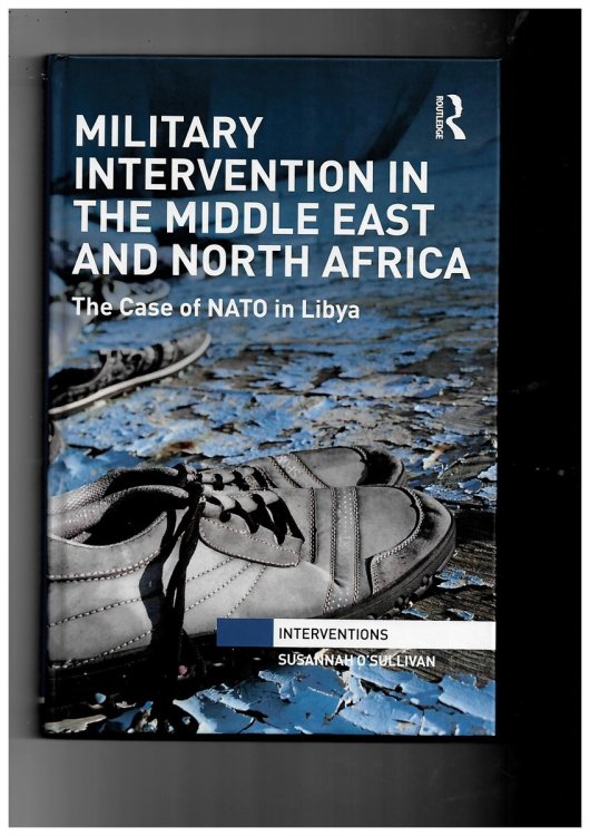 Military Intervention in the Middle East and North Africa: the Case of NATO in Libya (Interventions) [Hardcover] O'Sullivan, Susannah