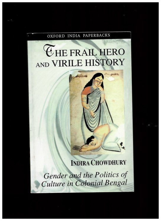 The Frail Hero and Virile History: Gender and the Politics of Culture in Colonial Bengal (SOAS Studies on South Asia) Chowdhury, Indira