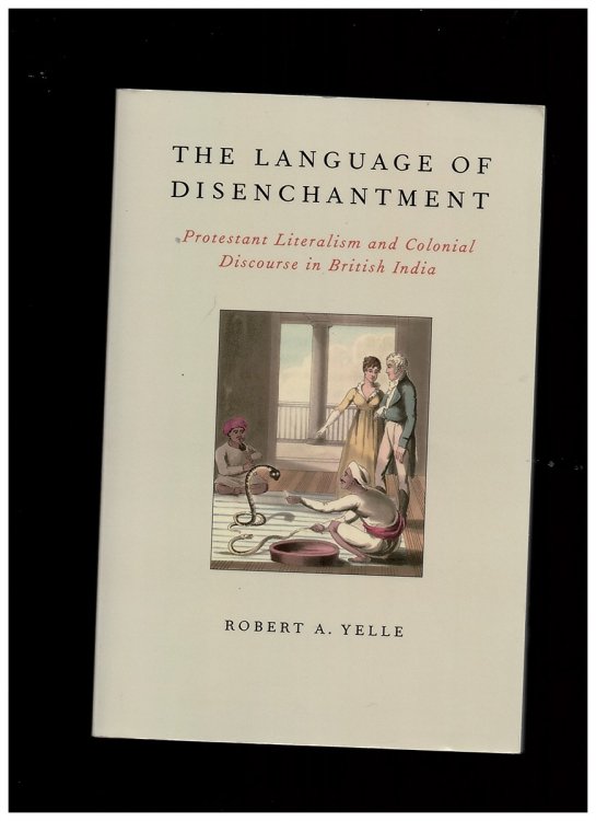 The Language of Disenchantment: Protestant Literalism and Colonial Discourse in British India (Aar Reflection and Theory in the Study of Religion) [Paperback] Yelle, Robert A.