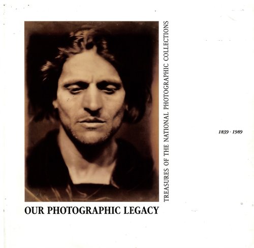 Our Photographic Legacy. Treasures of the National Photographic Collections. 1839-1989