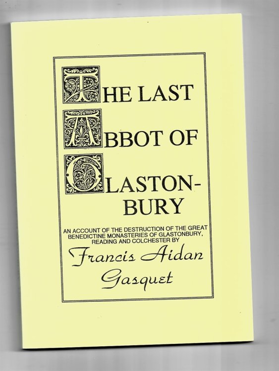 The Last Abbot of Glastonbury. an Account of the Destruction of the Great Benedictine Monasteries of Glastonbury, Reading and Colchester