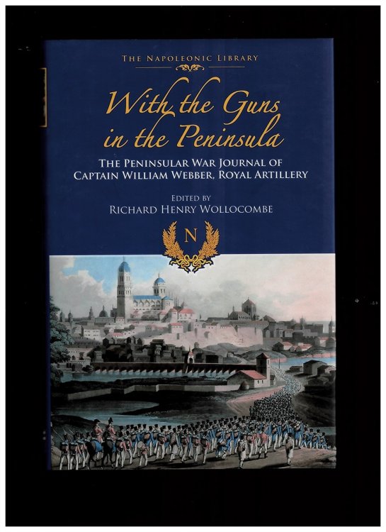 With Guns to the Peninsula. the Peninsular War Journal of Captain William Webber, Royal Artillery (The Napoleonic Library)