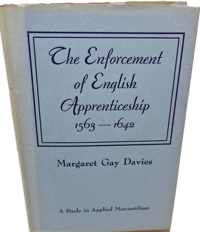 The Enforcement of English Apprenticeship - a Study in Applied Mercantilism 1563-1642