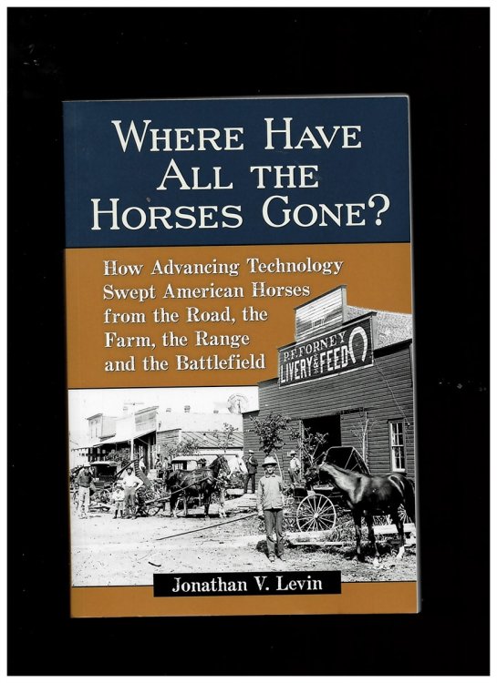 Where Have all the Horses Gone How Advancing Technology Swept American Horses from the Road, the Farm, the Range and the Battlefield