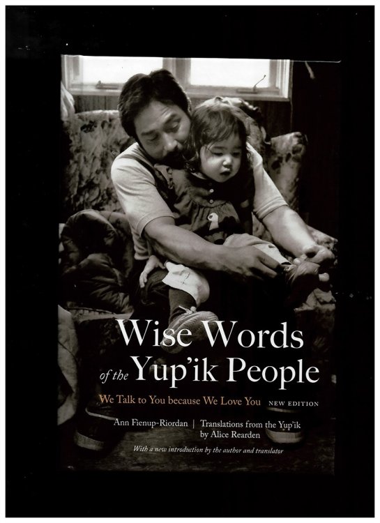 Wise Words of the Yup'ik People We Talk to You Because We Love You. New Edition
