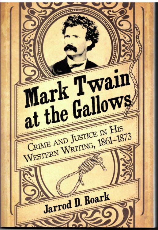 Mark Twain At the Gallows - Crime and Justice in His Western Writing, 1861-1873