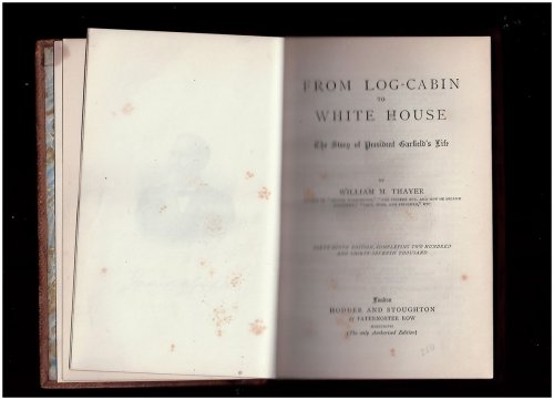 From Log-Cabin to White House - the Story of President Garfield's Life
