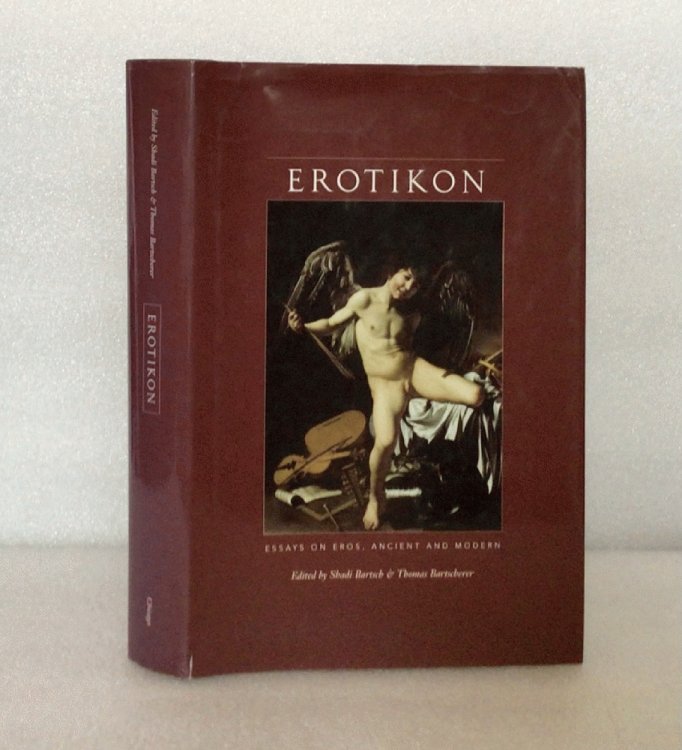 Erotikon: Essays on Eros, Ancient and Modern Shadi Bartsch and Thomas Bartscherer