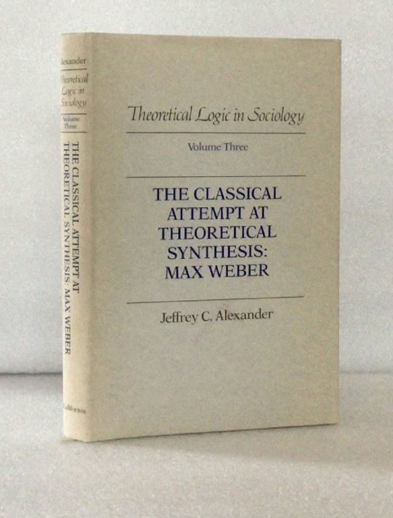 The Classical Attempt at Theoretical Synthesis: Max Weber (Theoretical Logic in Sociology Volume 3)